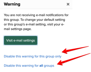 Shows the Warning Message already shown above that reads "You are not receiving e-mail notifications for this group. To change your default setting or[sic] this group's email setting, visit your e-mail settings page. Arrows are pointed to two links underneath the "Visit e-mail settings" that read "Disable this warning for this group only" and "Display this warning for all groups."