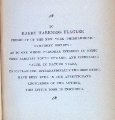 To Harry Harkness Flagler, President of the New York Philharmonic-Symphony Society: As to one whose personal interest in music from earliest youth upward, and increasing value, in mature years, to popularizing internationally the best music, have been ever in the affectionate knowledge of the author, this little book is inscribed.